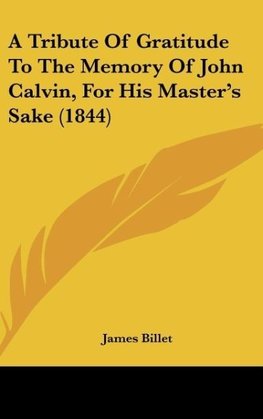 A Tribute Of Gratitude To The Memory Of John Calvin, For His Master's Sake (1844)