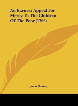 An Earnest Appeal For Mercy To The Children Of The Poor (1766)