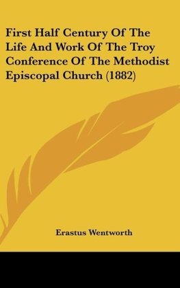 First Half Century Of The Life And Work Of The Troy Conference Of The Methodist Episcopal Church (1882)