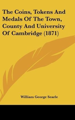 The Coins, Tokens And Medals Of The Town, County And University Of Cambridge (1871)