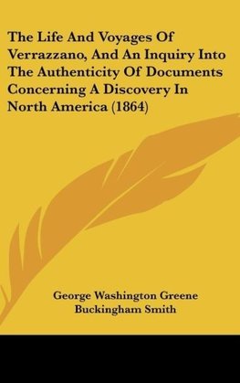 The Life And Voyages Of Verrazzano, And An Inquiry Into The Authenticity Of Documents Concerning A Discovery In North America (1864)