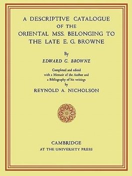 A Descriptive Catalogue of the Oriental MSS. Belonging to the Late E. G. Browne