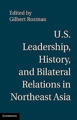 Rozman, G: U.S. Leadership, History, and Bilateral Relations