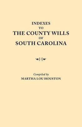 Indexes to the County Wills of South Carolina. This Volume Contains a Separate Index Compiled from the W.P.A. Copies of Each of the County Will Books,