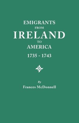 Emigrants from Ireland to America, 1735-1743. a Transcription of the Report of the Irish House of Commons Into Enforced Emigration to America, from Th