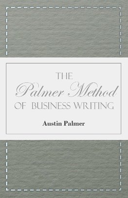 The Palmer Method of Business Writing - A Series of Self-teaching Lessons in Rapid, Plain, Unshaded, Coarse-pen, Muscular Movement Writing for Use in All Schools, Public or Private, Where an Easy and Legible Handwriting is the Object Sought; Also for the