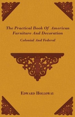 The Practical Book of American Furniture and Decoration - Colonial and Federal