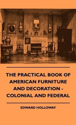 The Practical Book of American Furniture and Decoration - Colonial and Federal