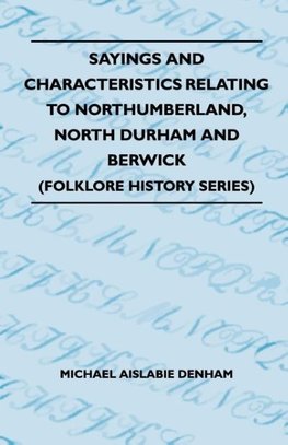 Sayings And Characteristics Relating To Northumberland, North Durham And Berwick (Folklore History Series)