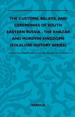 The Customs, Beliefs, and Ceremonies of South Eastern Russia - The Khazar and Mordvin Kingdoms (Folklore History Series)