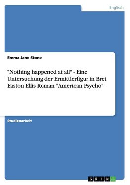 "Nothing happened at all" - Eine Untersuchung der Ermittlerfigur in Bret Easton Ellis Roman "American Psycho"