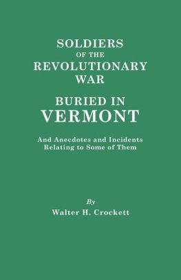 Soldiers of the Revolutionary War Buried in Vermont, and Anecdotes and Incidents Relating to Some of Them