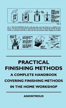 Practical Finishing Methods - A Complete Handbook Covering Finishing Methods In The Home Workshop