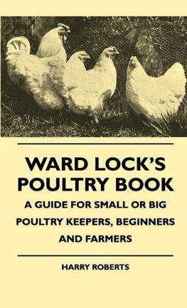 Ward Lock's Poultry Book - A Guide For Small Or Big Poultry Keepers, Beginners And Farmers