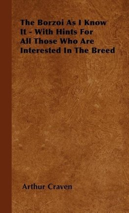 The Borzoi As I Know It - With Hints For All Those Who Are Interested In The Breed