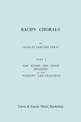 Bach's Chorals. Part 1 - The Hymns and Hymn Melodies of the Passions and Oratorios. [Facsimile of 1915 Edition].