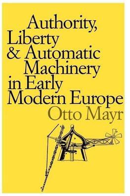 Mayr, O: Authority, Liberty and Automatic Machinery in Early