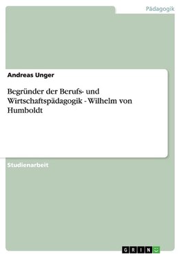 Begründer der Berufs- und Wirtschaftspädagogik - Wilhelm von Humboldt