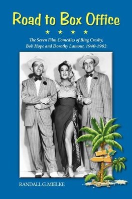 Road to Box Office - The Seven Film Comedies of Bing Crosby, Bob Hope and Dorothy Lamour, 1940-1962