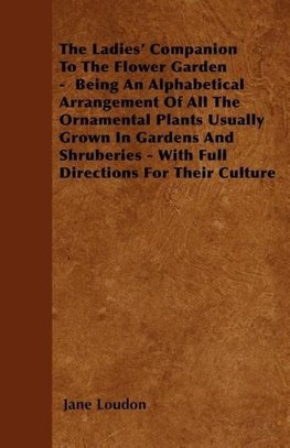 The Ladies' Companion To The Flower Garden -  Being An Alphabetical Arrangement Of All The Ornamental Plants Usually Grown In Gardens And Shruberies - With Full Directions For Their Culture