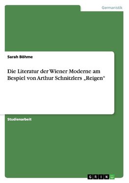 Die Literatur der Wiener Moderne am Bespiel von Arthur Schnitzlers "Reigen"