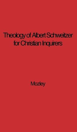 The Theology of Albert Schweitzer for Christian Inquirers, by E.N. Mozley. with an Epilogue by Albert Schweitzer.