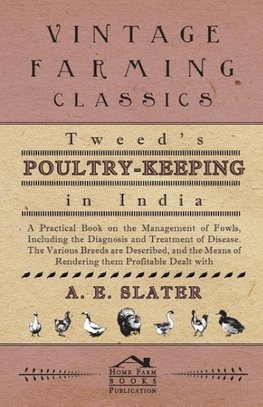 Tweed's Poultry-Keeping In India - A Practical Book On The Management Of Fowls, Including The Diagnosis And Treatment Of Disease, The Various Breeds Are Described And The Means Of Rendering Them Profitable Dealt With