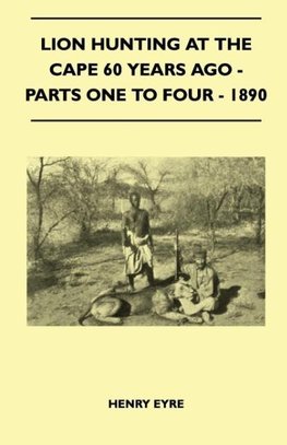 Lion Hunting At The Cape 60 Years Ago - Parts One To Four - 1890