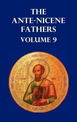 Ante-Nicene Fathers Volume 9. the Gospel of Peter, the Diatessaron of Tatian, the Apocalypse of Peter, the Vision of Paul, the Apocalypses of the Virg