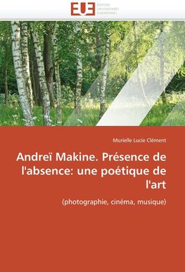 Andreï Makine. Présence de l'absence: une poétique de l'art