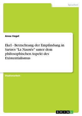 Ekel - Betrachtung der Empfindung in Sartres "La Nausée" unter dem philosophischen Aspekt des Existentialismus