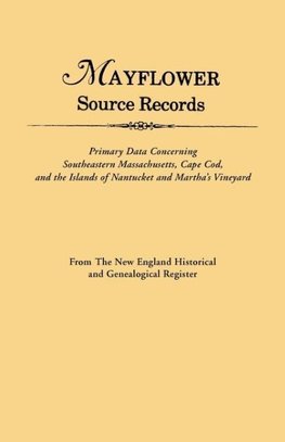 Mayflower Source Records. From The New England Historical and Genealogical Register. Primary Data Concerning Southeastern Masssachusetts, Cape Cod, and the Islands of Nantucket and Martha's Vineyard