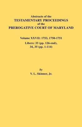 Abstracts of the Testamentary Proceedings of the Prerogative Court of Maryland. Volume XXVII