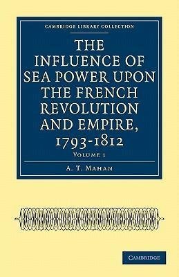 The Influence of Sea Power upon the French Revolution and Empire,             1793-1812 - Volume 1