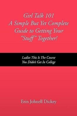 Girl Talk 101 a Simple But Yet Complete Guide to Getting Your ''Stuff'' Together!