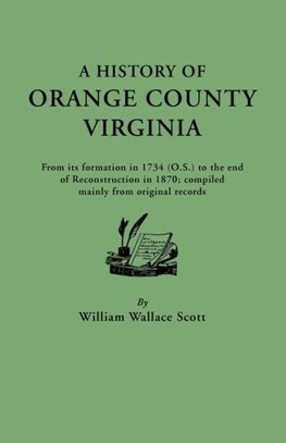 A   History of Orange County, Virginia, from Its Formation in 1734 to the End of Reconstruction in 1870, Compiled Mainly from Original Records. with a