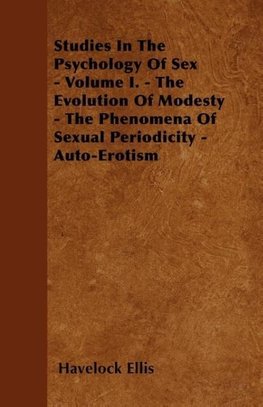 Studies In The Psychology Of Sex - Volume I. - The Evolution Of Modesty - The Phenomena Of Sexual Periodicity - Auto-Erotism