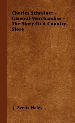 Charles Schreiner - General Merchandise - The Story of a Country Store