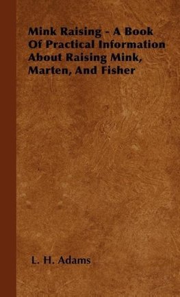 Mink Raising - A Book Of Practical Information About Raising Mink, Marten, And Fisher