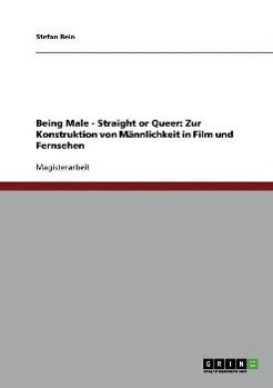 Being Male - Straight or Queer: Zur Konstruktion von Männlichkeit in Film und Fernsehen