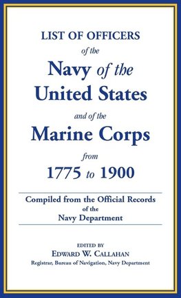 List of Officers of the Navy of the United States and of the Marine Corps from 1775-1900. Comprising a Complete Register of all Present and Former Commissioned, Warranted, and Appointed Officers of the United States Navy, and of the Marine Corps, Regulara