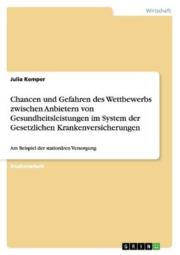 Chancen und Gefahren des Wettbewerbs zwischen Anbietern von Gesundheitsleistungen im System der Gesetzlichen Krankenversicherungen