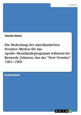 Die Bedeutung des amerikanischen Frontier-Mythos für das Apollo-Mondlandeprogramm während der Kennedy-Johnson-Ära der "New Frontier" 1961-1969