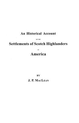 An  Historical Account of the Settlements of Scotch Highlanders in America Prior to the Peace of 1783, Together with Notices of Highland Regiments and