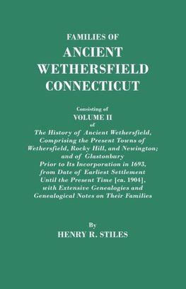 Families of Ancient Wethersfield, Connecticut. Consisting of Volume II of The History of Ancient Wethersfield, Comprising the Present Towns of Wethersfield, Rocky Hill, and Newington; and of Glastonbury Prior to Its Incorporation in 1693, from Date of Ear