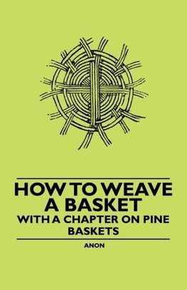 How to Weave a Basket - With a Chapter on Pine Baskets