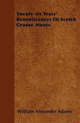 Twenty-six Years' Reminiscences Of Scotch Grouse Moors