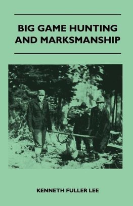 Big Game Hunting And Marksmanship - A Manual On The Rifles, Marksmanship And Methods Best Adapted To The Hunting Of The Big Game Of The Eastern United States