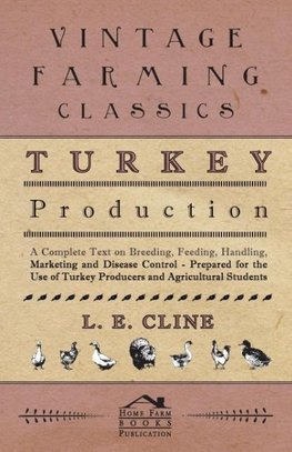 Turkey Production - A Complete Text On Breeding, Feeding, Handling, Marketing And Disease Control - Prepared For The Use Of Turkey Producers And Agricultural Students