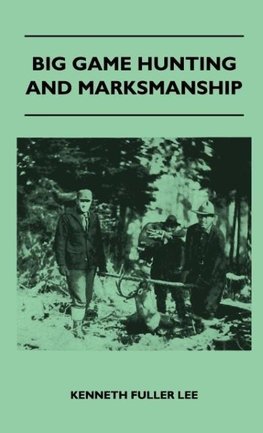 Big Game Hunting And Marksmanship - A Manual On The Rifles, Marksmanship And Methods Best Adapted To The Hunting Of The Big Game Of The Eastern United States